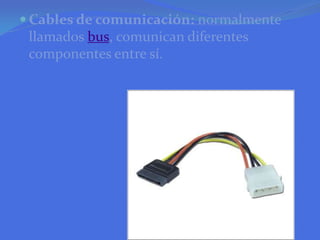 Cables de comunicación: normalmente llamados bus, comunican diferentes componentes entre sí.