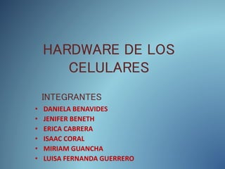 HARDWARE DE LOS
CELULARES
• DANIELA BENAVIDES
• JENIFER BENETH
• ERICA CABRERA
• ISAAC CORAL
• MIRIAM GUANCHA
• LUISA FERNANDA GUERRERO
INTEGRANTES
 