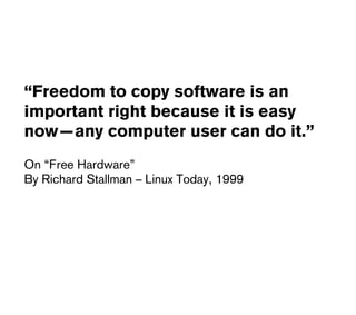 “Freedom to copy software is an
important right because it is easy
now—any computer user can do it.”
On “Free Hardware”
By...