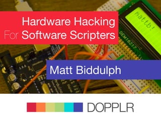 Hardware Hacking
For Software Scripters


        Matt Biddulph


                DOPPLR
 