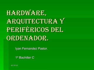 Hardware, arquitectura y periféricos del ordenador. Iyan Fernandez Pastor. 1º Bachiller C 