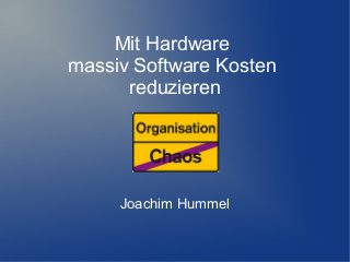 Mit Hardware
massiv Software Kosten
reduzieren

Joachim Hummel

 