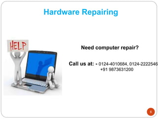 Hardware Repairing
Need computer repair?
Call us at: - 0124-4010684, 0124-2222546
+91 9873631200
6
 