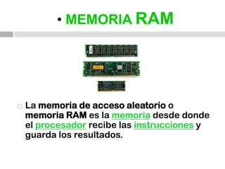 • MEMORIA RAMLa memoria de acceso aleatorio o memoria RAM es la memoria desde donde el procesador recibe las instrucciones y guarda los resultados.