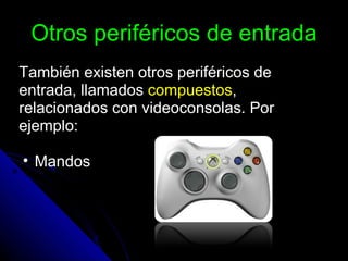 Otros periféricos de entrada También existen otros periféricos de entrada, llamados  compuestos , relacionados con videoconsolas. Por ejemplo: Mandos 