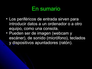 En sumario Los periféricos de entrada sirven para introducir datos a un ordenador o a otro equipo, como una consola. Pueden ser de imagen (webcam y escáner), de sonido (micrófono), teclados y dispositivos apuntadores (ratón). 