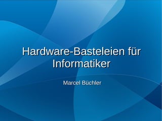 Hardware-Basteleien für
     Informatiker
       Marcel Büchler
 