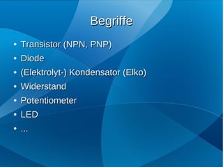 Begriffe
●   Transistor (NPN, PNP)
●   Diode
●   (Elektrolyt-) Kondensator (Elko)
●   Widerstand
●   Potentiometer
●   LED
●   ...
 
