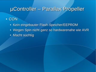 µController – Parallax Propeller
●   CON
    ●   Kein eingebauter Flash-Speicher/EEPROM
    ●   Wegen Spin nicht ganz so hardwarenahe wie AVR
    ●   Macht süchtig
 