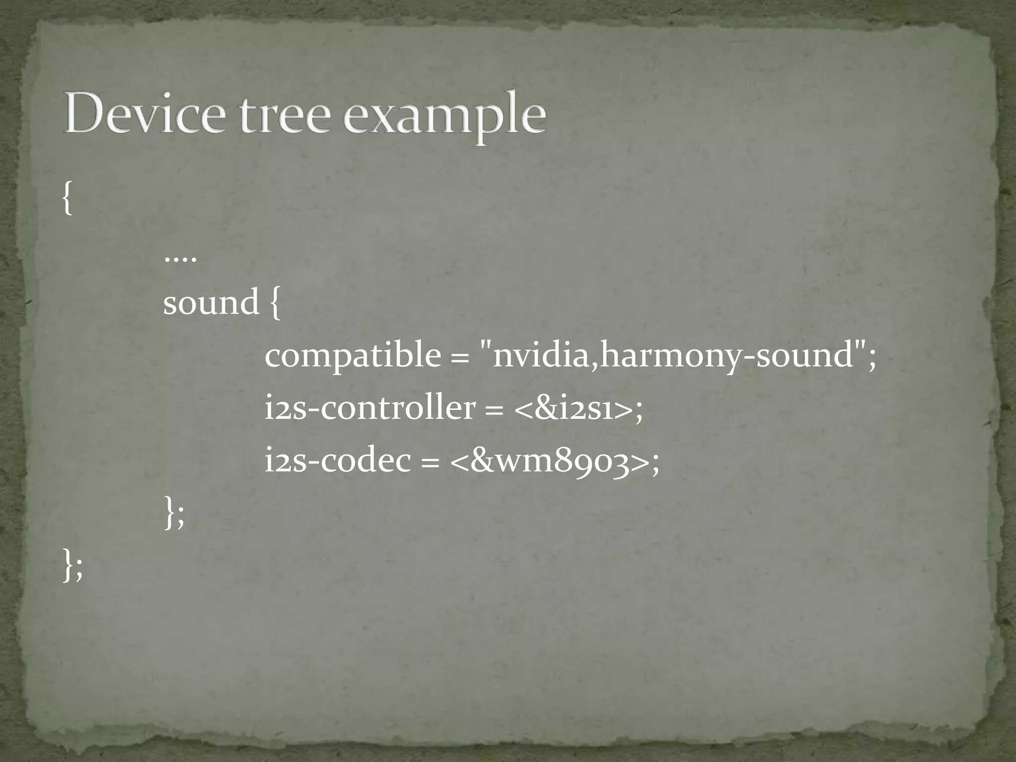 {
….
sound {
compatible = "nvidia,harmony-sound";
i2s-controller = <&i2s1>;
i2s-codec = <&wm8903>;
};
};
 