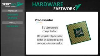 PROFESSOR
MÓDULO
Leonardo
Oliveira
Hardware
HARDWARE
FASTWORK
 