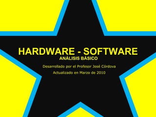 HARDWARE - SOFTWARE ANÁLISIS BÁSICO Desarrollado por el Profesor José Córdova Actualizado en Marzo de 2010 