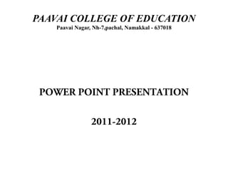 PAAVAI COLLEGE OF EDUCATION
   Paavai Nagar, Nh-7,pachal, Namakkal - 637018




 POWER POINT PRESENTATION

                2011-2012
 