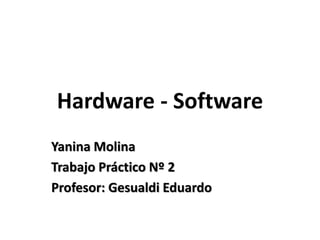 Hardware - Software
Yanina Molina
Trabajo Práctico Nº 2
Profesor: Gesualdi Eduardo
 