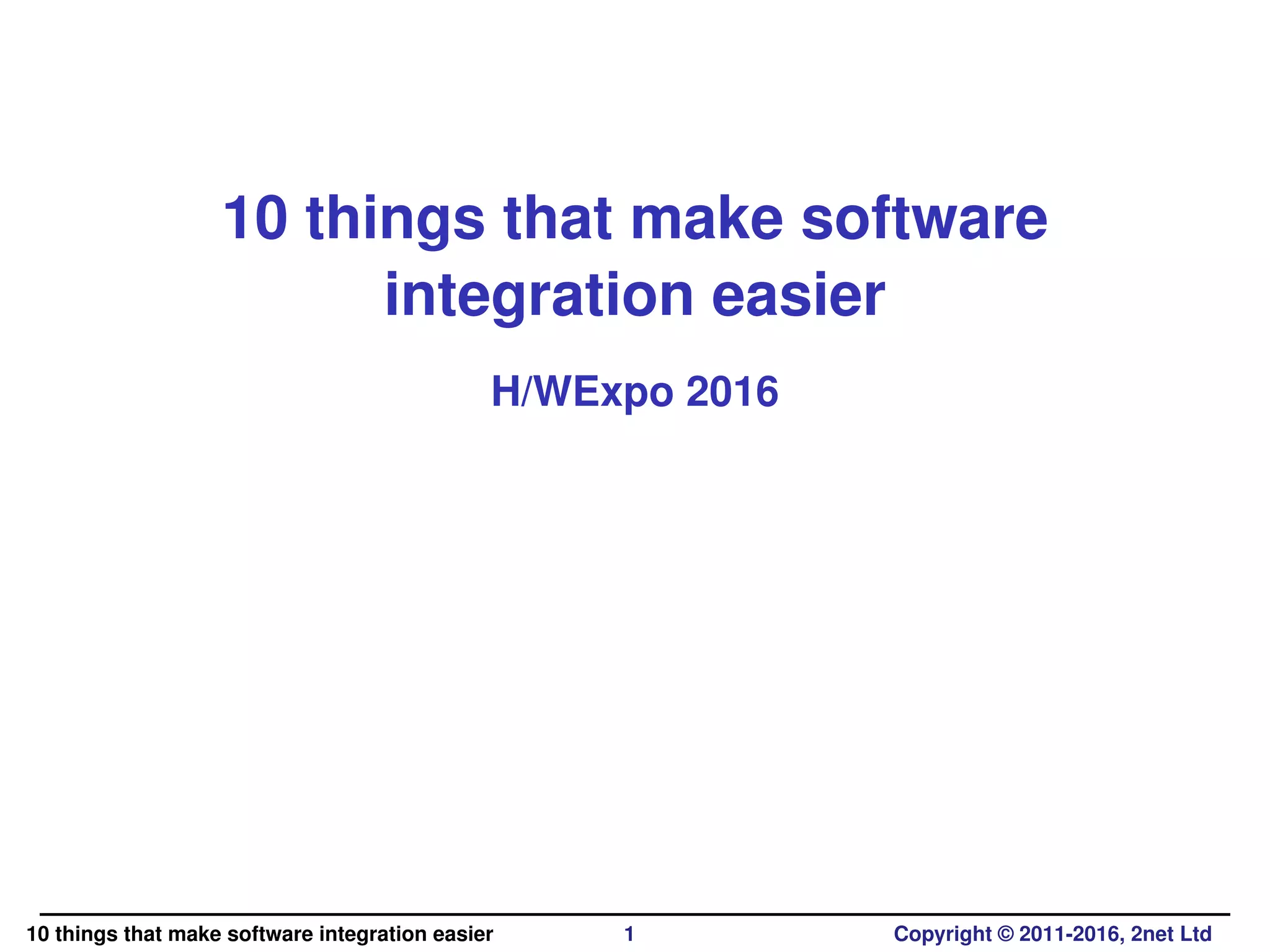 10 things that make software
integration easier
H/WExpo 2016
10 things that make software integration easier 1 Copyright © 2011-2016, 2net Ltd
 