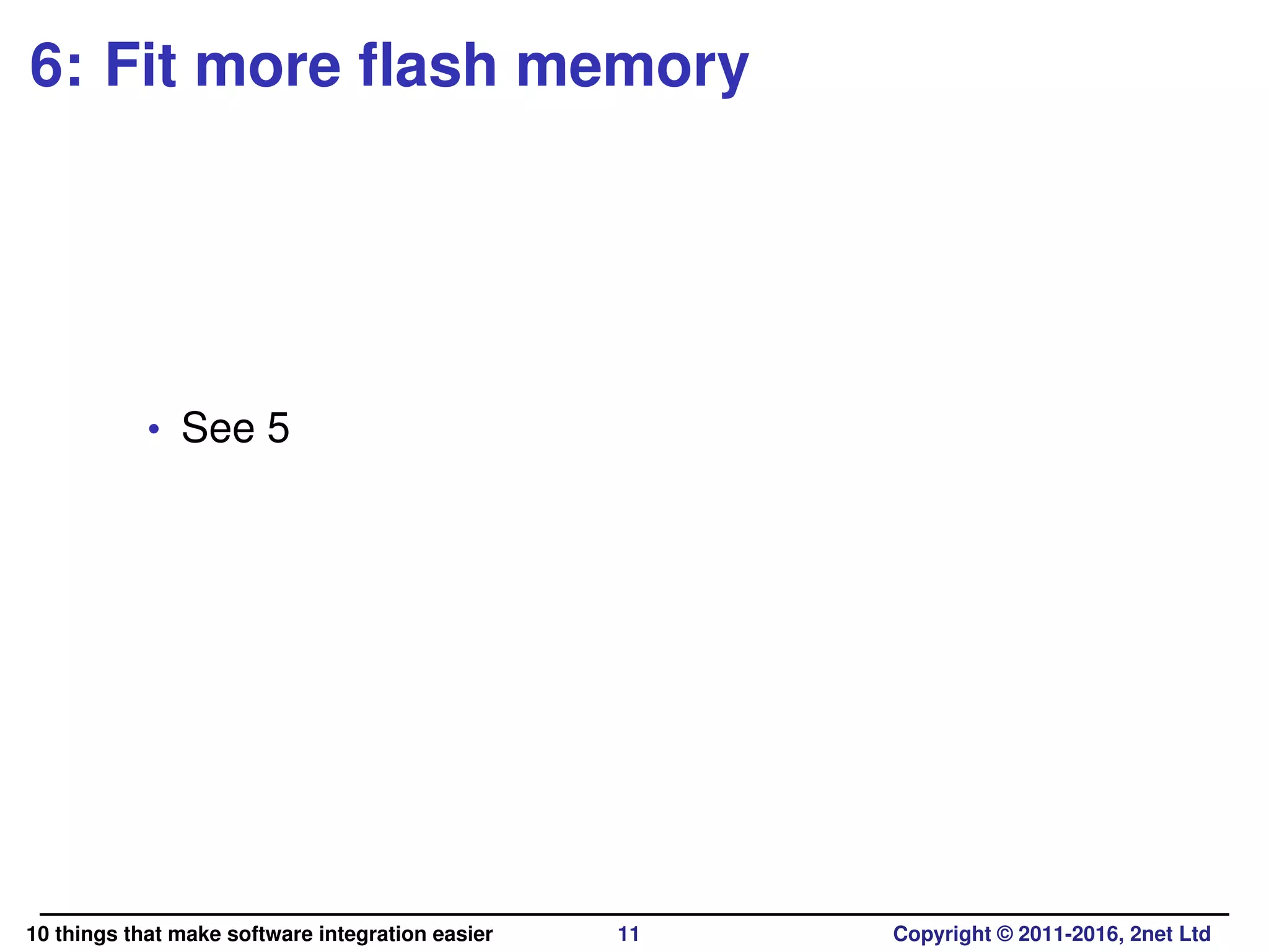 6: Fit more ﬂash memory
• See 5
10 things that make software integration easier 11 Copyright © 2011-2016, 2net Ltd
 