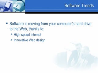 Software Trends Software is moving from your computer’s hard drive to the Web, thanks to: High-speed Internet Innovative Web design 