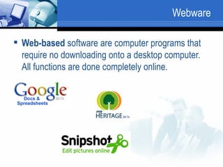 Webware  Web-based  software are computer programs that require no downloading onto a desktop computer. All functions are done completely online.  