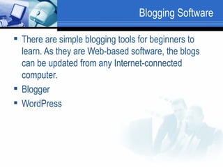Blogging Software There are simple blogging tools for beginners to learn. As they are Web-based software, the blogs can be updated from any Internet-connected computer.  Blogger WordPress  