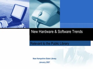 Relevant to the Public Library   New Hampshire State Library January 2007 New Hardware & Software Trends 