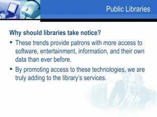 Public Libraries <ul><li>Why should libraries take notice?   </li></ul><ul><li>These trends provide patrons with more acce...