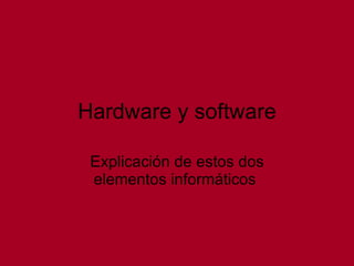 Hardware y software Explicación de estos dos elementos informáticos  