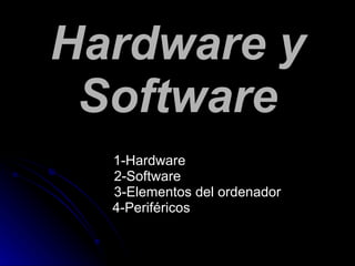 Hardware y Software 1-Hardware 2-Software 3-Elementos del ordenador 4-Periféricos 