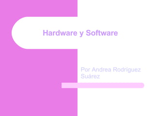 Hardware y Software   Por   Andrea   Rodríguez Suárez  