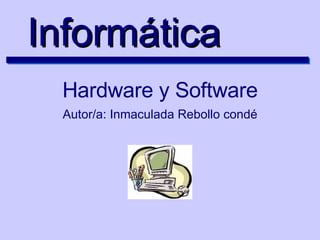 Informática Hardware y Software Autor/a: Inmaculada Rebollo condé 