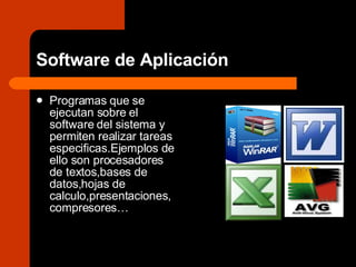 Software de Aplicación  Programas que se ejecutan sobre el software del sistema y permiten realizar tareas especificas.Ejemplos de ello son procesadores de textos,bases de datos,hojas de calculo,presentaciones,compresores… 