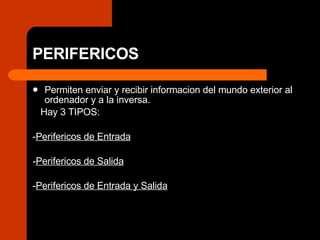 PERIFERICOS Permiten enviar y recibir informacion del mundo exterior al ordenador y a la inversa. Hay 3 TIPOS: - Perifericos de Entrada - Perifericos de Salida - Perifericos de Entrada y Salida 