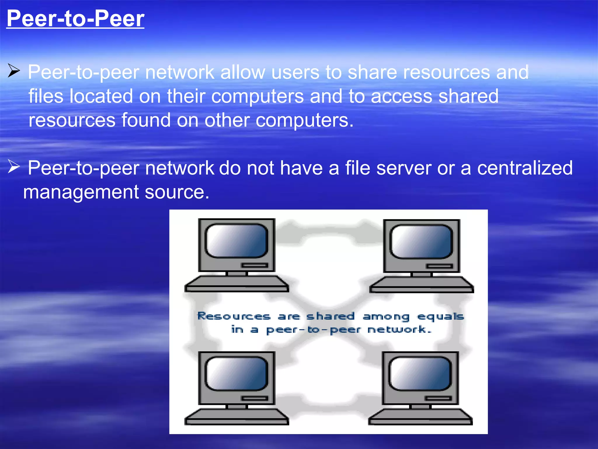 Peer-to-Peer Peer-to-peer network allow users to share resources and files located on their computers and to access shared  resources found on other computers.  Peer-to-peer network   do not have a file server or a centralized  management source. 