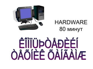 HARDWARE
 80 минут
 