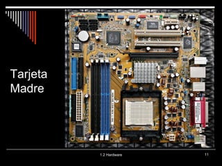 1.2 Hardware 11 
Tarjeta 
Madre 
 