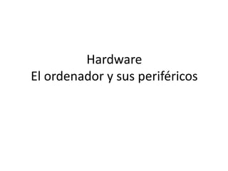 Hardware
El ordenador y sus periféricos

 