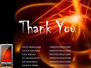 Thank You
P.H.S.P. Madhuranga HNDE/F/E/2012/128E)
G.G.K.H. Kawshalya HNDE/F/E/2012/126(E)
S.D.K. Vidurani HNDE/F/E/2012/12...