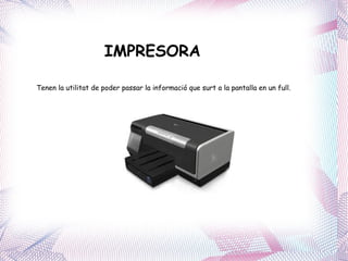 IMPRESORA Tenen la utilitat de poder passar la informació que surt a la pantalla en un full. 