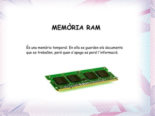 MEMÒRIA RAM És una memòria temporal. En ella es guarden els documents que es treballen, però quan s'apaga es perd l'informació. 