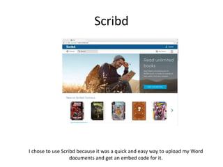 Scribd
I chose to use Scribd because it was a quick and easy way to upload my Word
documents and get an embed code for it.
 