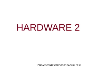 HARDWARE 2
ZAIRA VICENTE CARDÓS 1º BACHILLER C
 