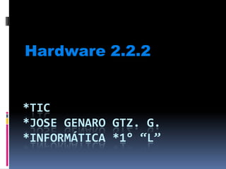Hardware 2.2.2


*TIC
*JOSE GENARO GTZ. G.
*INFORMÁTICA *1° “L”
 