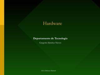 Hardware
Departamento de Tecnología
Gregorio Sánchez Nieves
I.E.S. Dolores Ibárruri
 