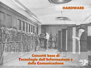 Concetti base di
Tecnologie dell’Informazione e
della Comunicazione
HARDWARE
 