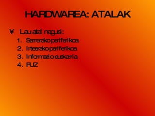 HARDWAREA: ATALAK Lau atal nagusi: Sarrerako periferikoa Irteerako periferikoa Informazio euskarria  PUZ  