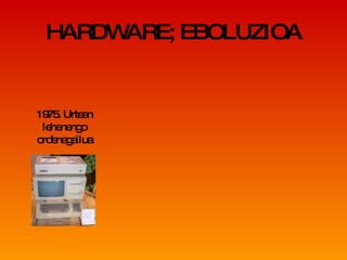 HARDWARE; EBOLUZIOA 1975. Urtean lehenengo ordenagailua 