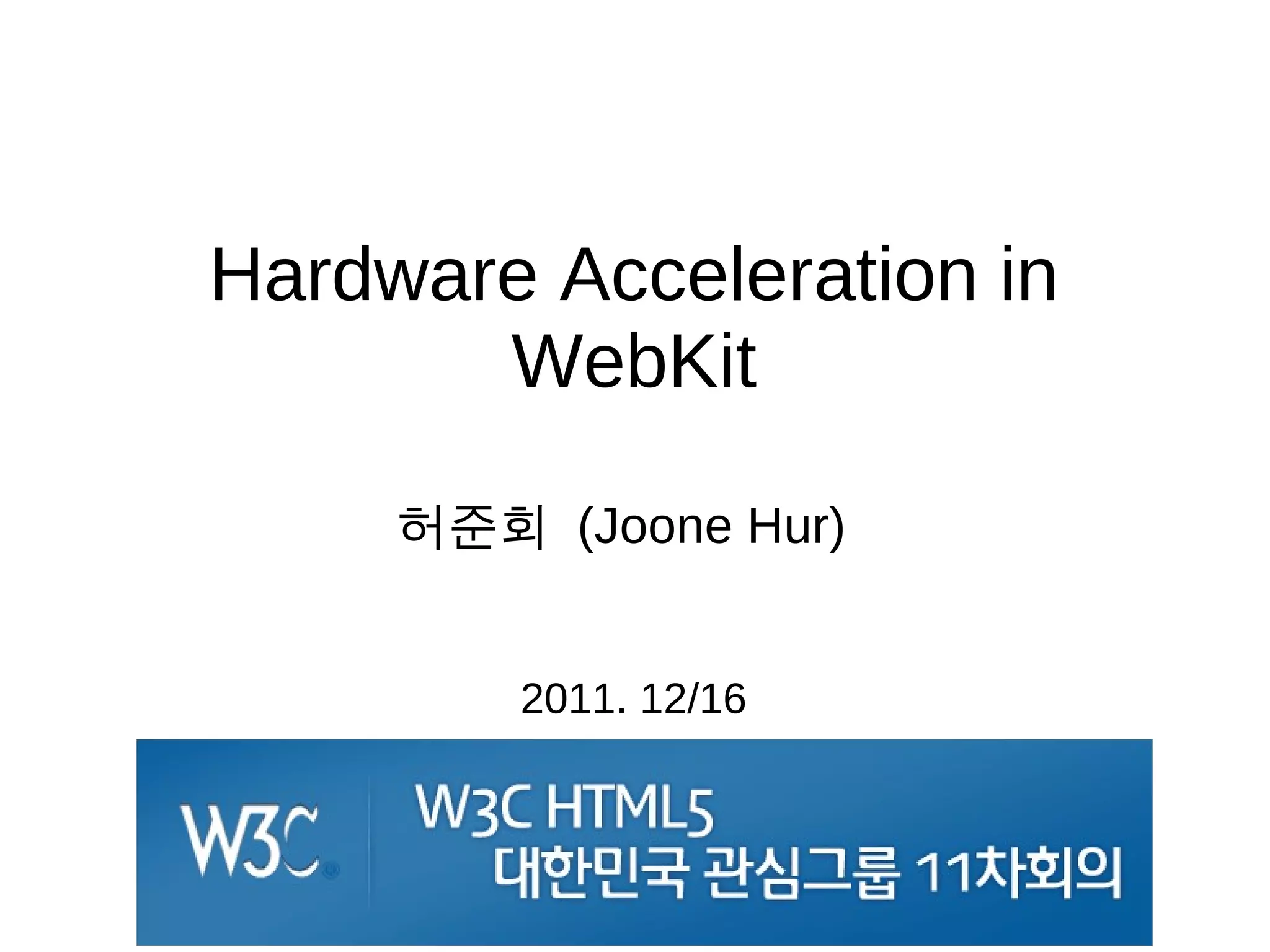Hardware Acceleration in
       WebKit

     허준회 (Joone Hur)


         2011. 12/16
 