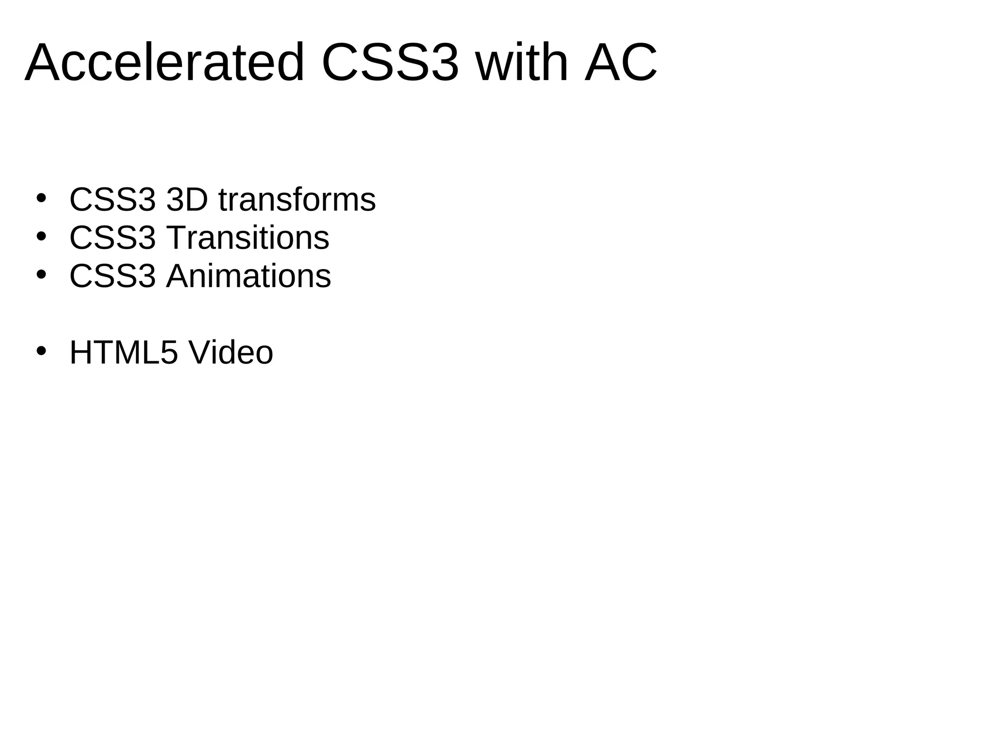 Accelerated CSS3 with AC

• CSS3 3D transforms
• CSS3 Transitions
• CSS3 Animations

• HTML5 Video
 