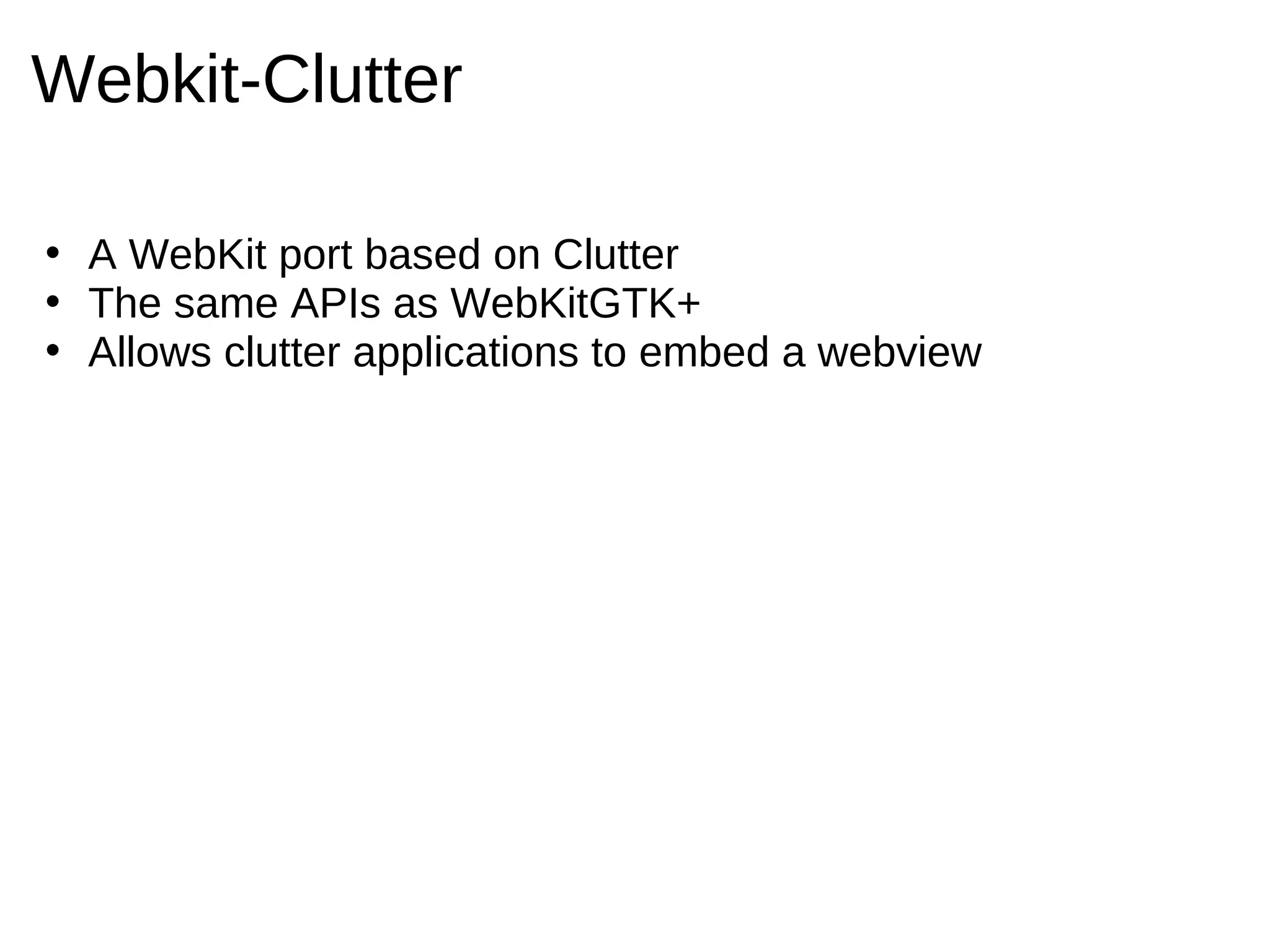 Webkit-Clutter

• A WebKit port based on Clutter
• The same APIs as WebKitGTK+
• Allows clutter applications to embed a webview
 