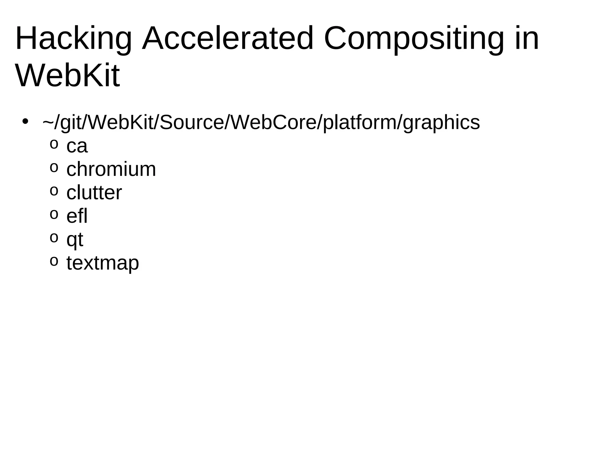 Hacking Accelerated Compositing in
WebKit
• ~/git/WebKit/Source/WebCore/platform/graphics
   o ca
   o chromium
   o clutter
   o efl
   o qt
   o textmap
 