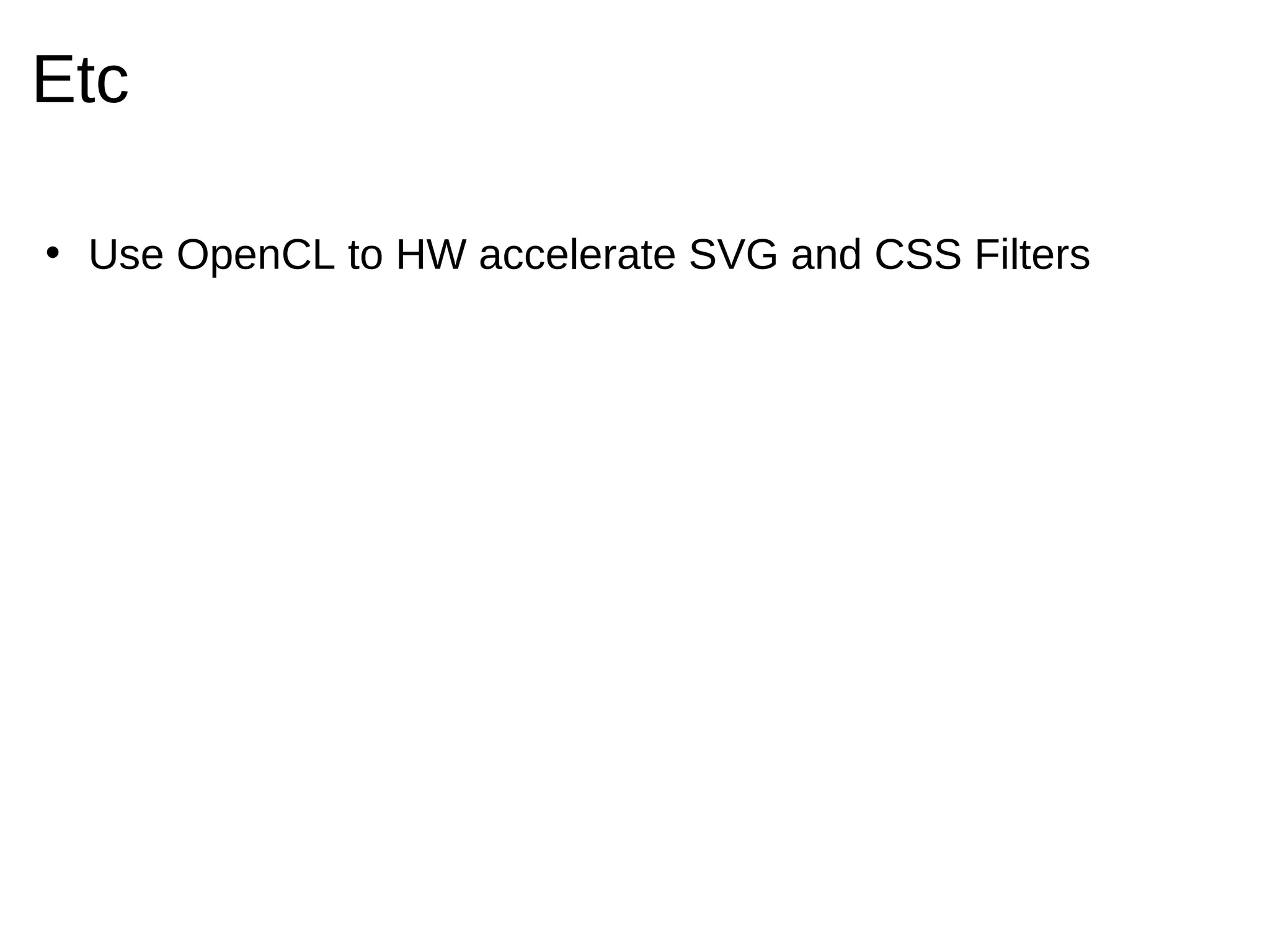 Etc

• Use OpenCL to HW accelerate SVG and CSS Filters
 